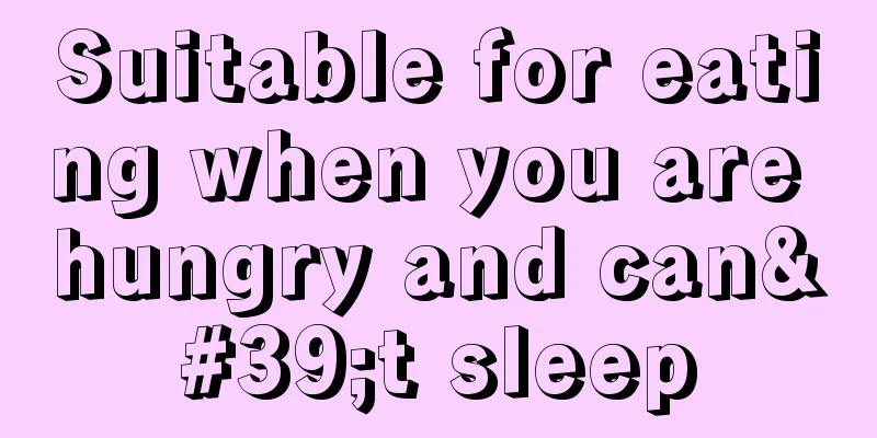 Suitable for eating when you are hungry and can't sleep