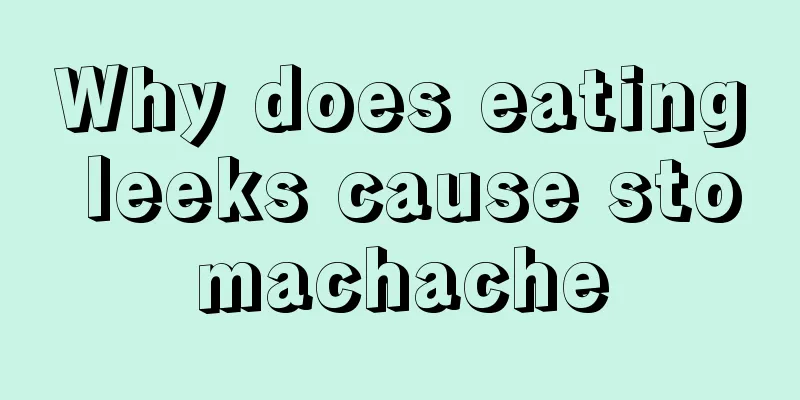 Why does eating leeks cause stomachache