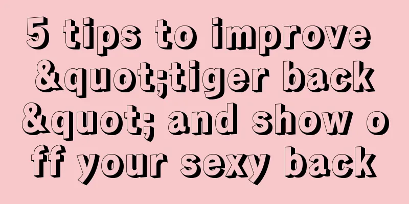 5 tips to improve "tiger back" and show off your sexy back