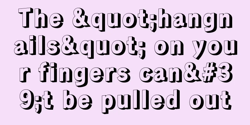 The "hangnails" on your fingers can't be pulled out