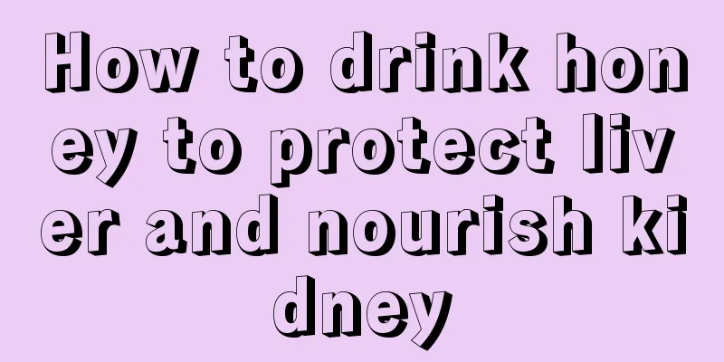 How to drink honey to protect liver and nourish kidney