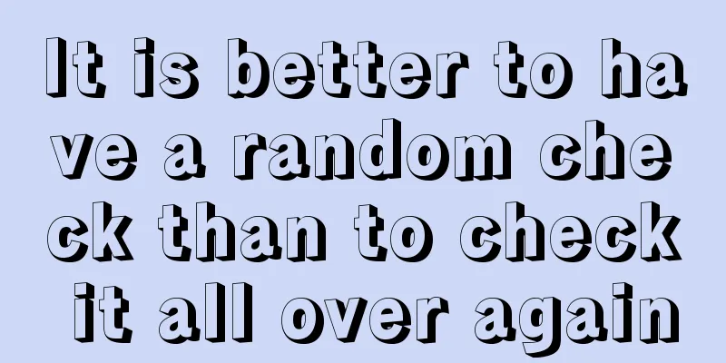 It is better to have a random check than to check it all over again