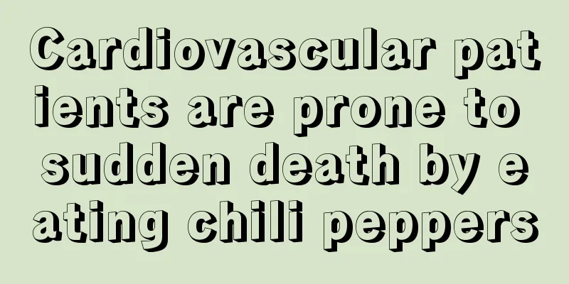 Cardiovascular patients are prone to sudden death by eating chili peppers