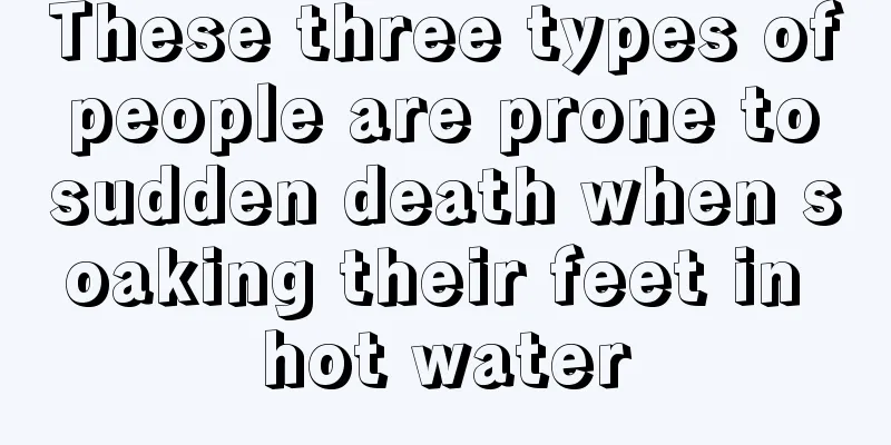 These three types of people are prone to sudden death when soaking their feet in hot water