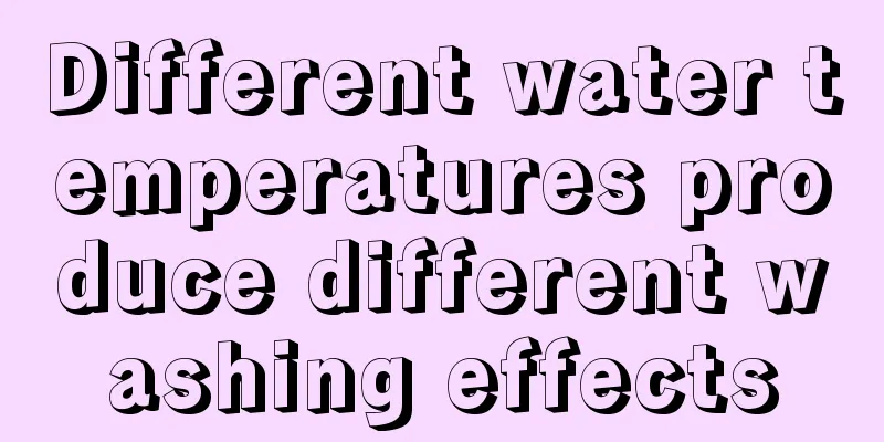 Different water temperatures produce different washing effects