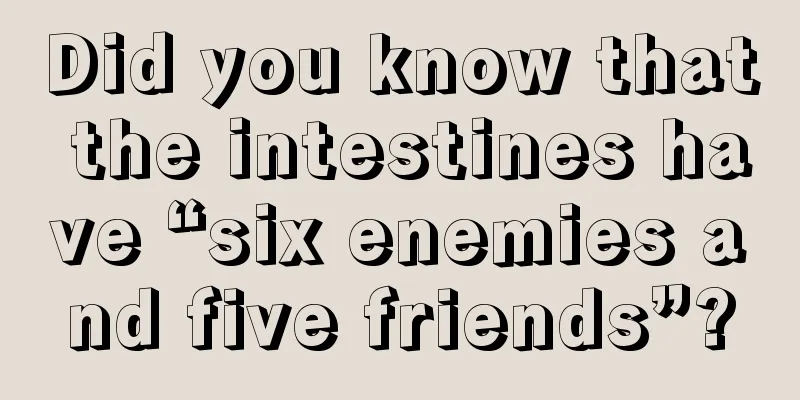 Did you know that the intestines have “six enemies and five friends”?