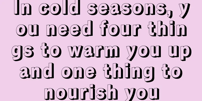 In cold seasons, you need four things to warm you up and one thing to nourish you