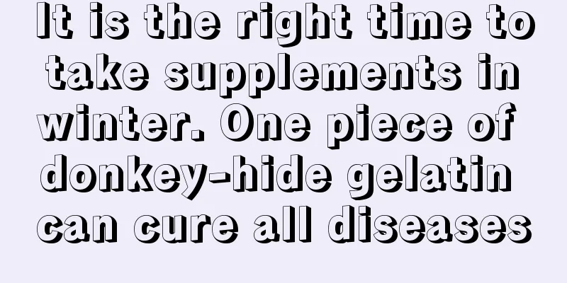 It is the right time to take supplements in winter. One piece of donkey-hide gelatin can cure all diseases