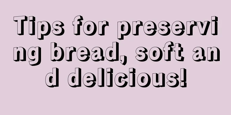 Tips for preserving bread, soft and delicious!