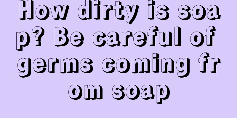 How dirty is soap? Be careful of germs coming from soap