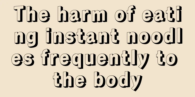 The harm of eating instant noodles frequently to the body
