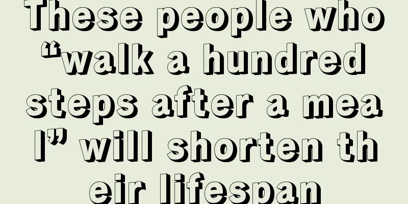 These people who “walk a hundred steps after a meal” will shorten their lifespan
