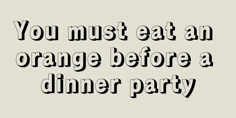 You must eat an orange before a dinner party
