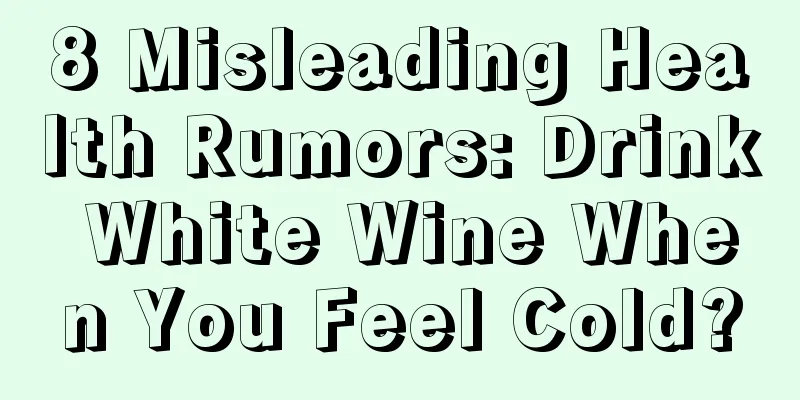 8 Misleading Health Rumors: Drink White Wine When You Feel Cold?