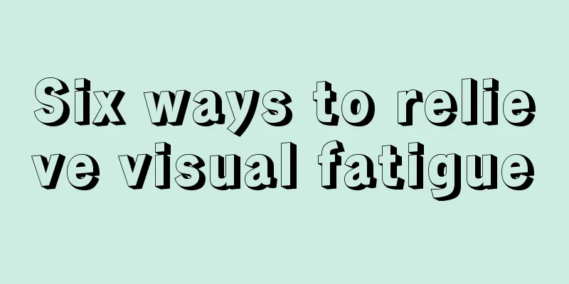 Six ways to relieve visual fatigue