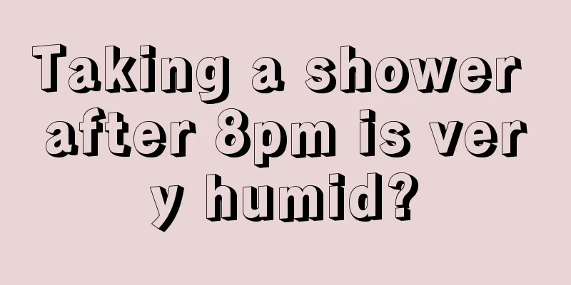 Taking a shower after 8pm is very humid?