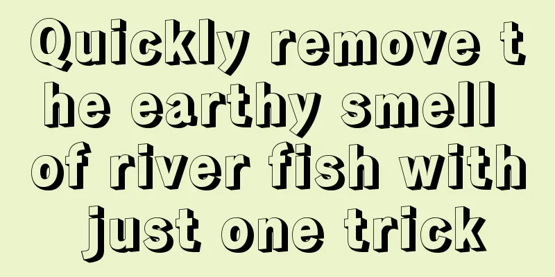 Quickly remove the earthy smell of river fish with just one trick