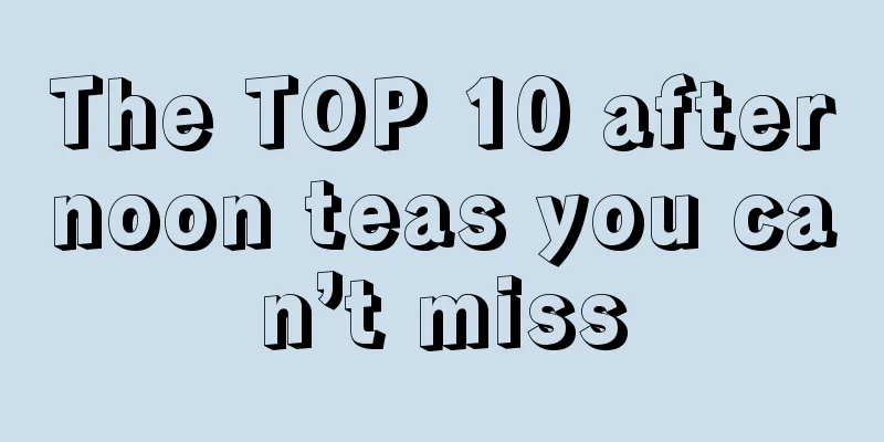 The TOP 10 afternoon teas you can’t miss