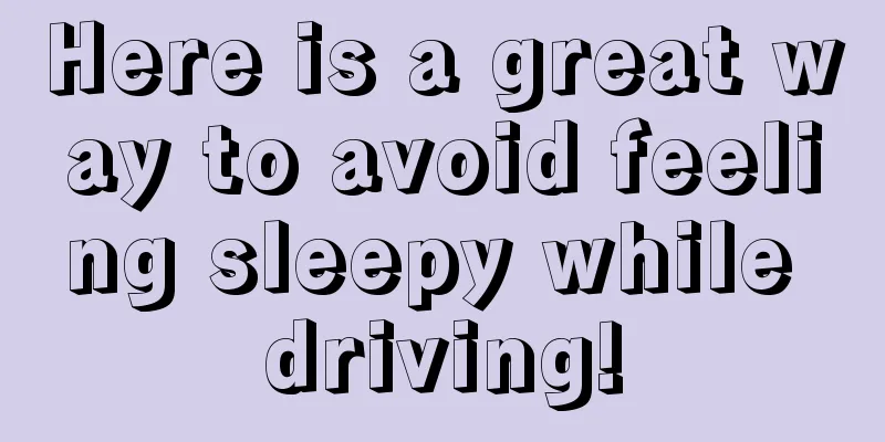 Here is a great way to avoid feeling sleepy while driving!