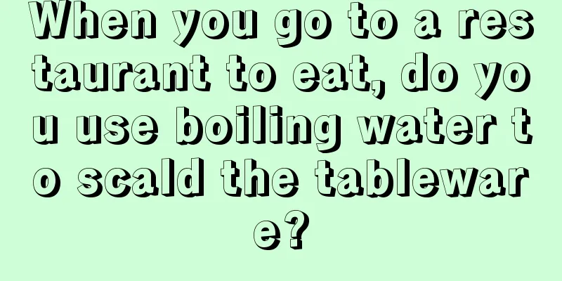When you go to a restaurant to eat, do you use boiling water to scald the tableware?