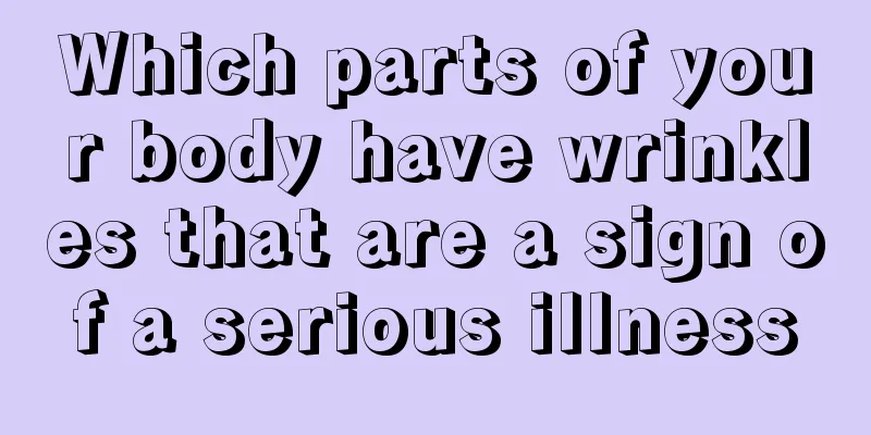 Which parts of your body have wrinkles that are a sign of a serious illness