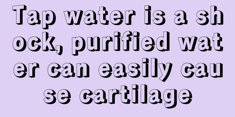 Tap water is a shock, purified water can easily cause cartilage