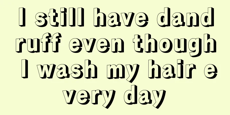I still have dandruff even though I wash my hair every day