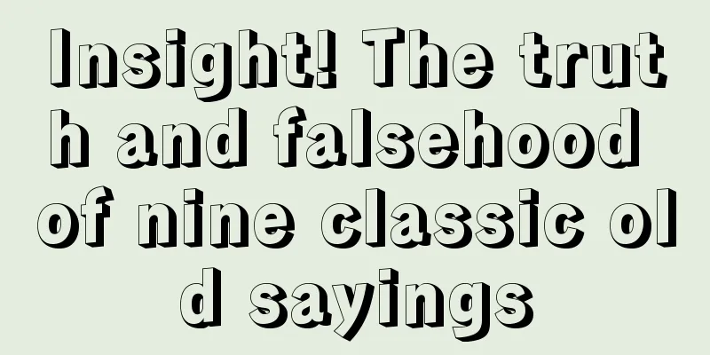 Insight! The truth and falsehood of nine classic old sayings