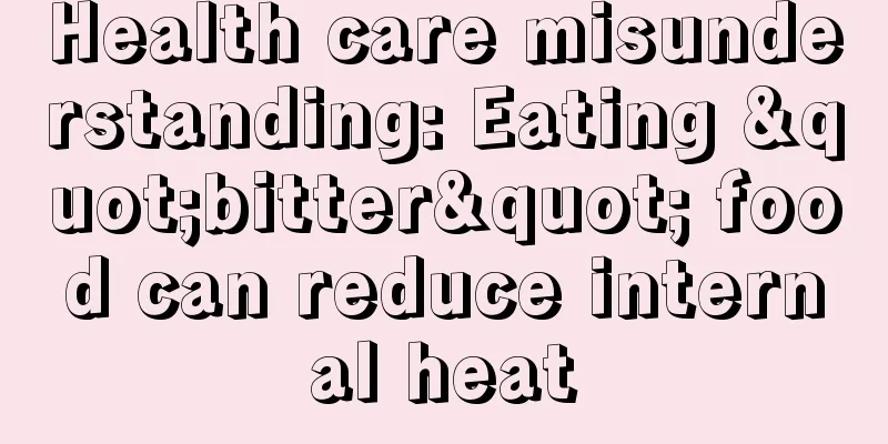 Health care misunderstanding: Eating "bitter" food can reduce internal heat
