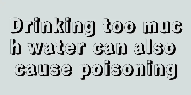 Drinking too much water can also cause poisoning