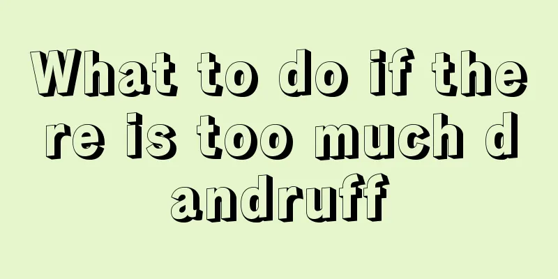 What to do if there is too much dandruff