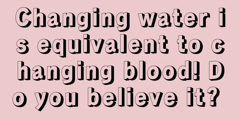 Changing water is equivalent to changing blood! Do you believe it? 