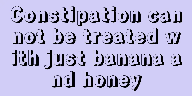 Constipation cannot be treated with just banana and honey