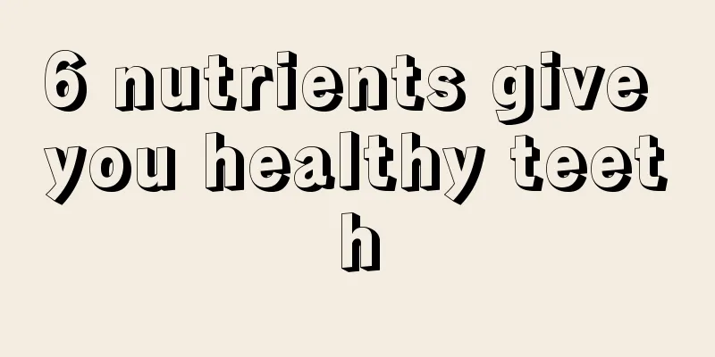 6 nutrients give you healthy teeth