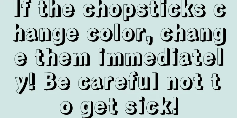 If the chopsticks change color, change them immediately! Be careful not to get sick!