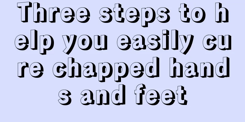 Three steps to help you easily cure chapped hands and feet