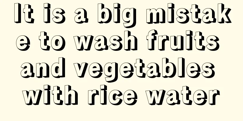 It is a big mistake to wash fruits and vegetables with rice water