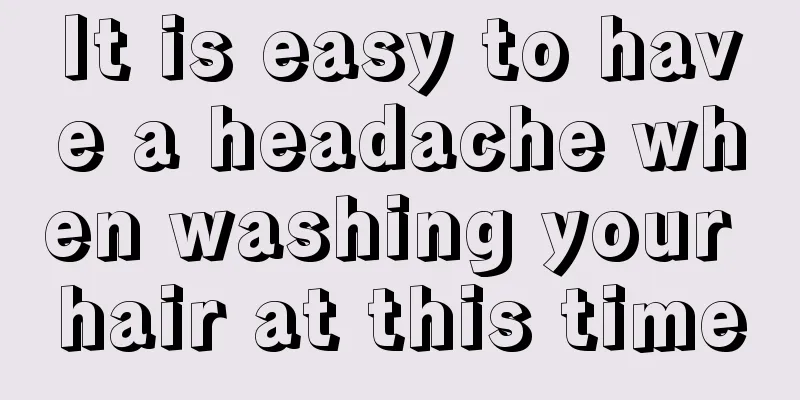 It is easy to have a headache when washing your hair at this time