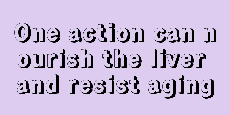 One action can nourish the liver and resist aging