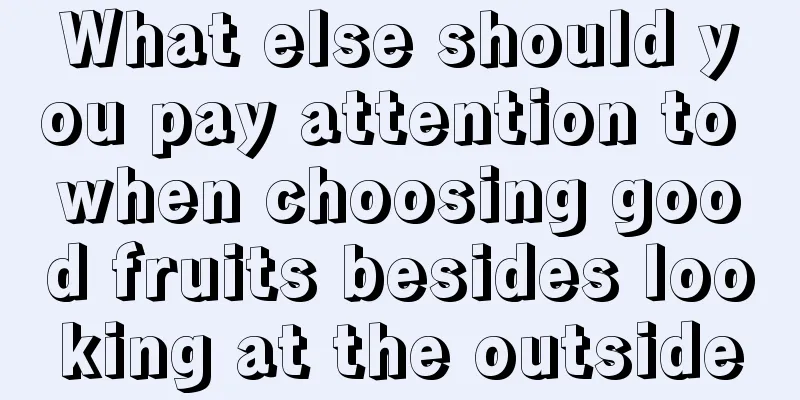 What else should you pay attention to when choosing good fruits besides looking at the outside