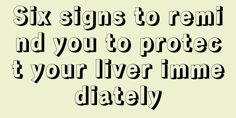 Six signs to remind you to protect your liver immediately