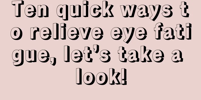 Ten quick ways to relieve eye fatigue, let’s take a look!