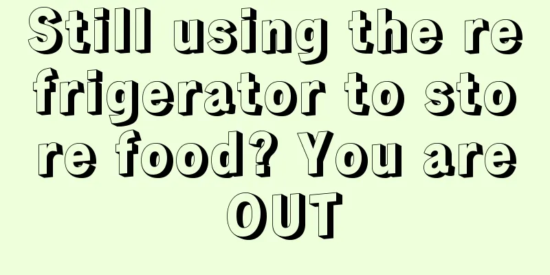 Still using the refrigerator to store food? You are OUT