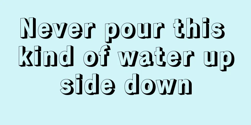 Never pour this kind of water upside down