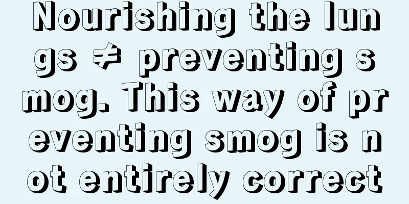 Nourishing the lungs ≠ preventing smog. This way of preventing smog is not entirely correct