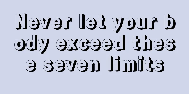 Never let your body exceed these seven limits