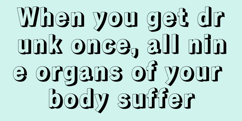 When you get drunk once, all nine organs of your body suffer
