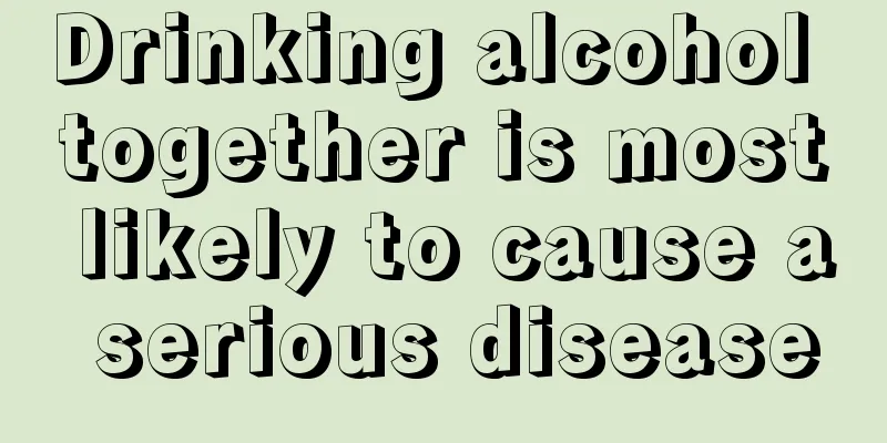 Drinking alcohol together is most likely to cause a serious disease