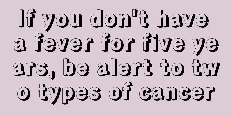 If you don't have a fever for five years, be alert to two types of cancer