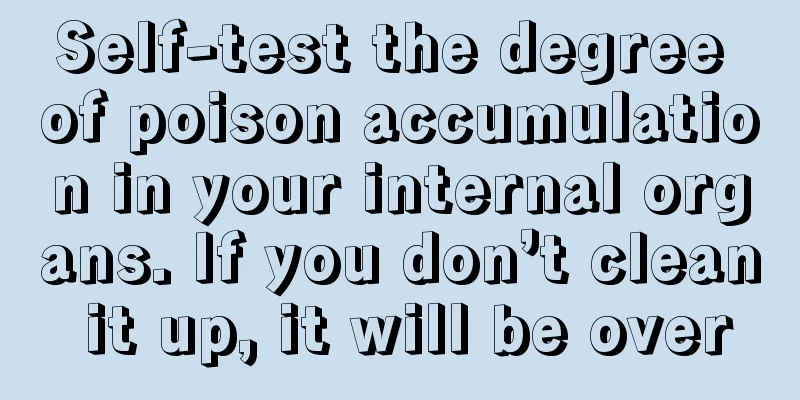 Self-test the degree of poison accumulation in your internal organs. If you don’t clean it up, it will be over